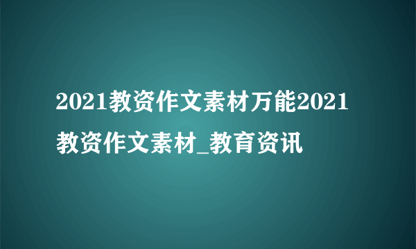 2021教资作文素材万能2021教资作文素材_教育资讯