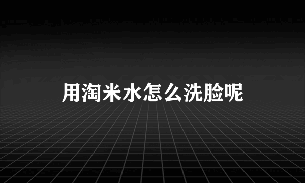 用淘米水怎么洗脸呢