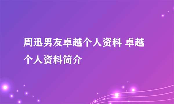 周迅男友卓越个人资料 卓越个人资料简介