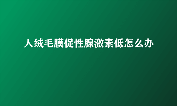 人绒毛膜促性腺激素低怎么办