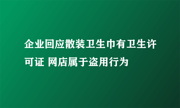 企业回应散装卫生巾有卫生许可证 网店属于盗用行为