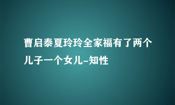 曹启泰夏玲玲全家福有了两个儿子一个女儿-知性