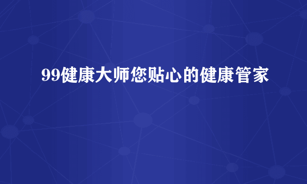 99健康大师您贴心的健康管家