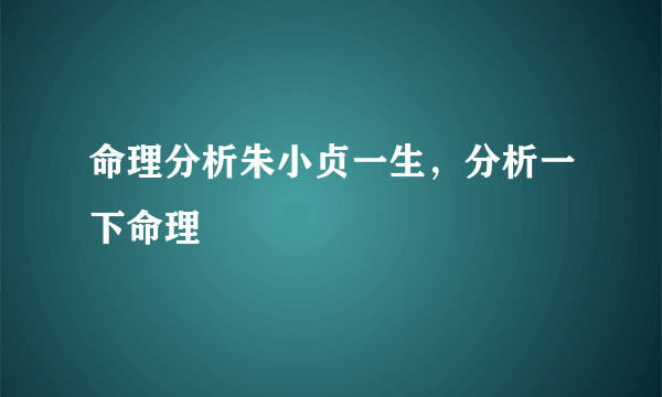 命理分析朱小贞一生，分析一下命理