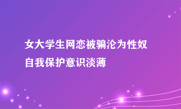 女大学生网恋被骗沦为性奴 自我保护意识淡薄