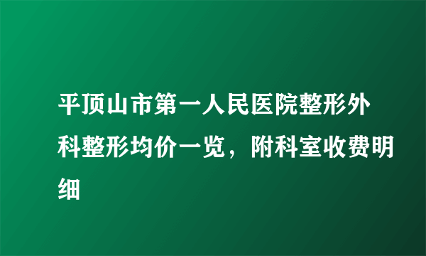 平顶山市第一人民医院整形外科整形均价一览，附科室收费明细