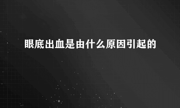 眼底出血是由什么原因引起的