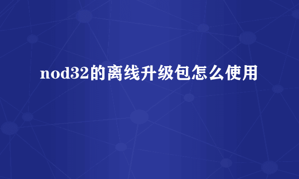 nod32的离线升级包怎么使用