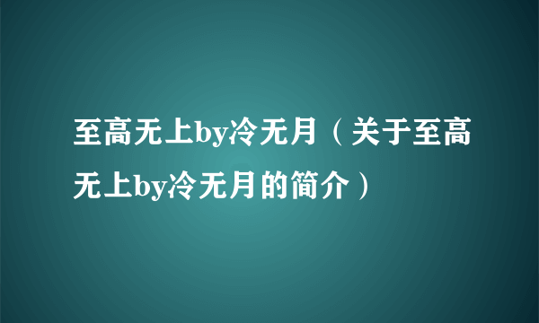 至高无上by冷无月（关于至高无上by冷无月的简介）