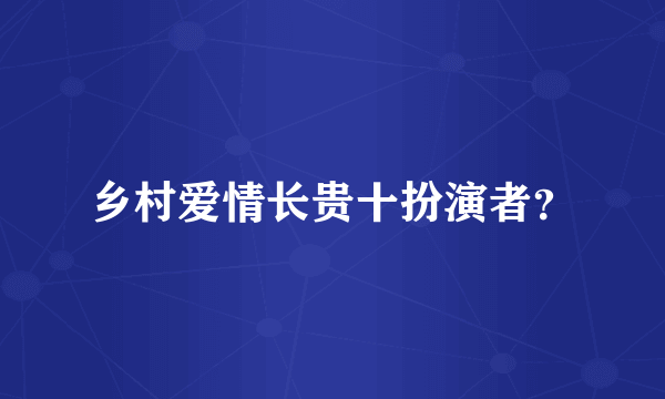 乡村爱情长贵十扮演者？