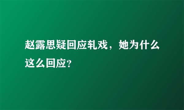 赵露思疑回应轧戏，她为什么这么回应？