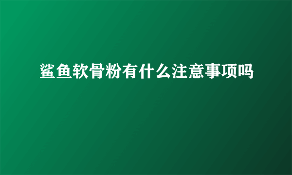 鲨鱼软骨粉有什么注意事项吗