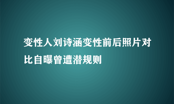 变性人刘诗涵变性前后照片对比自曝曾遭潜规则