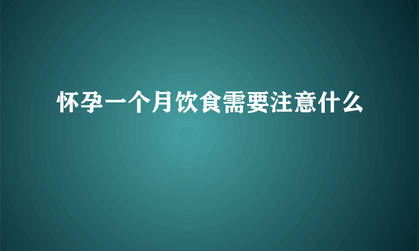 怀孕一个月饮食需要注意什么