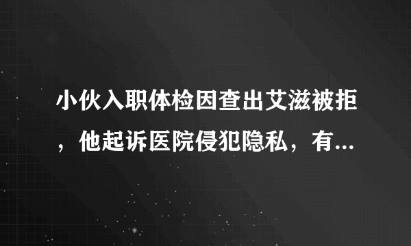 小伙入职体检因查出艾滋被拒，他起诉医院侵犯隐私，有网友却说...