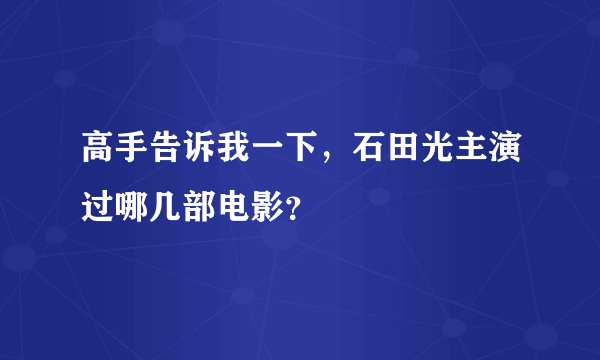 高手告诉我一下，石田光主演过哪几部电影？