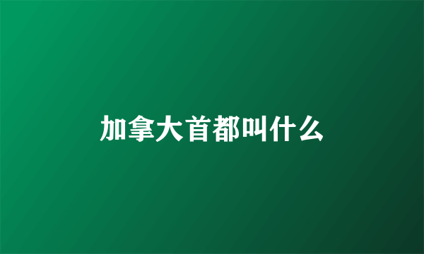 加拿大首都叫什么