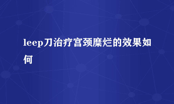 leep刀治疗宫颈糜烂的效果如何