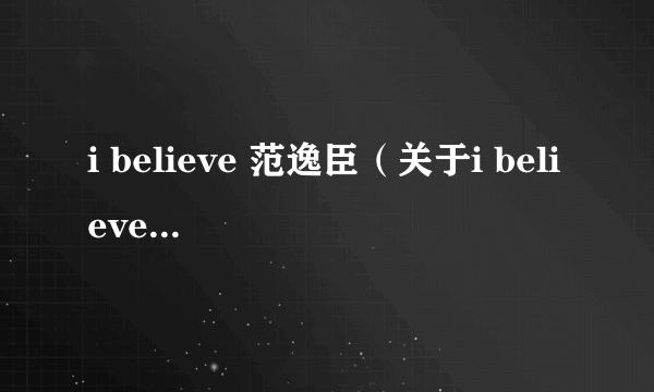 i believe 范逸臣（关于i believe 范逸臣的简介）