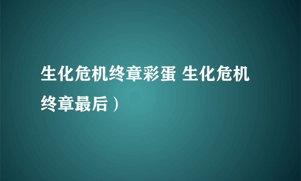 生化危机终章彩蛋 生化危机终章最后）