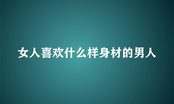 女人喜欢什么样身材的男人