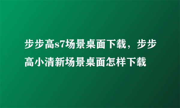 步步高s7场景桌面下载，步步高小清新场景桌面怎样下载