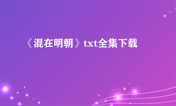 《混在明朝》txt全集下载