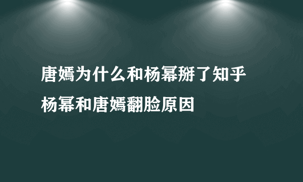 唐嫣为什么和杨幂掰了知乎   杨幂和唐嫣翻脸原因