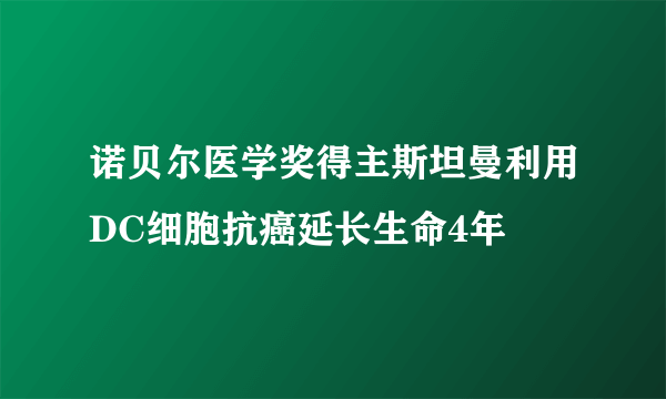 诺贝尔医学奖得主斯坦曼利用DC细胞抗癌延长生命4年