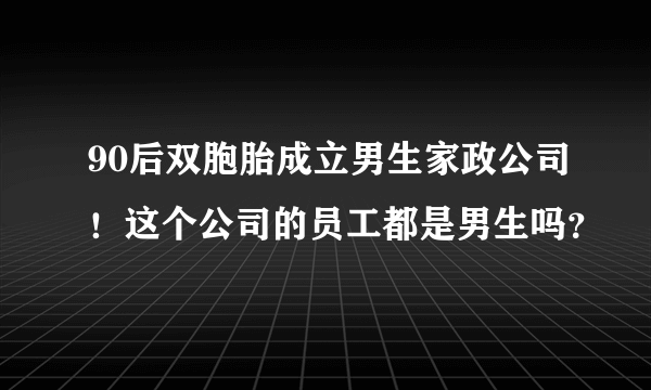 90后双胞胎成立男生家政公司！这个公司的员工都是男生吗？