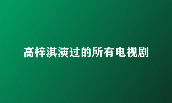 高梓淇演过的所有电视剧