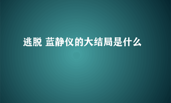 逃脱 蓝静仪的大结局是什么