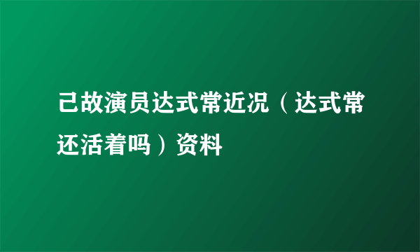 己故演员达式常近况（达式常还活着吗）资料