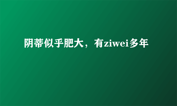 阴蒂似乎肥大，有ziwei多年