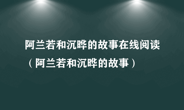 阿兰若和沉晔的故事在线阅读（阿兰若和沉晔的故事）