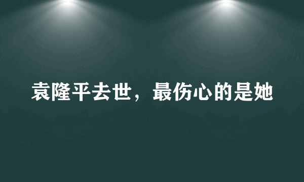 袁隆平去世，最伤心的是她