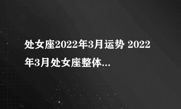 处女座2022年3月运势 2022年3月处女座整体运势查询