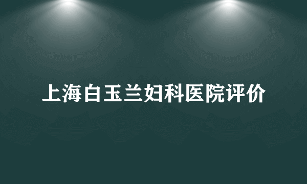 上海白玉兰妇科医院评价