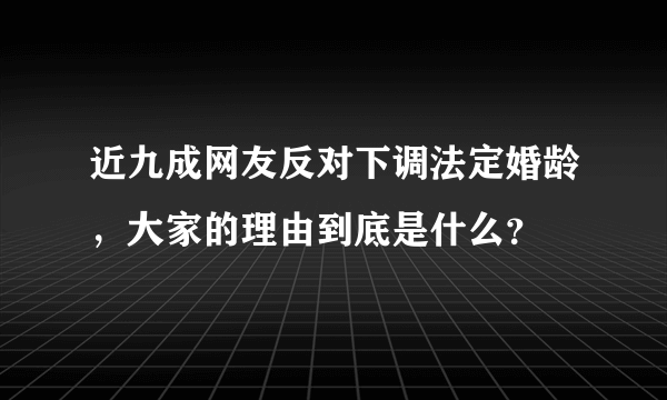 近九成网友反对下调法定婚龄，大家的理由到底是什么？