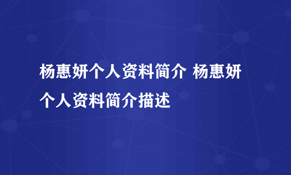 杨惠妍个人资料简介 杨惠妍个人资料简介描述