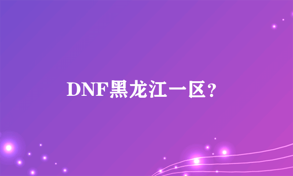 DNF黑龙江一区？