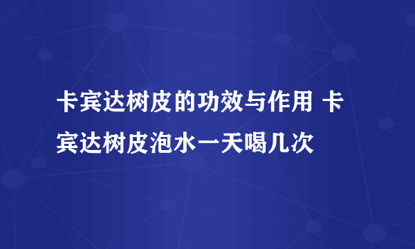 卡宾达树皮的功效与作用 卡宾达树皮泡水一天喝几次