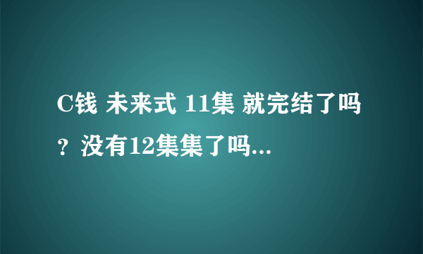 C钱 未来式 11集 就完结了吗？没有12集集了吗？结局怎么这么不好的？真朱到底是公未来的妹妹还是恋人啊？