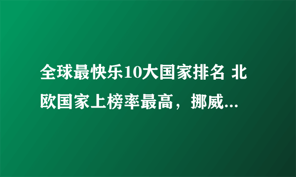 全球最快乐10大国家排名 北欧国家上榜率最高，挪威位列榜首