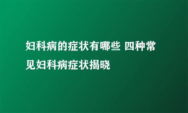 妇科病的症状有哪些 四种常见妇科病症状揭晓