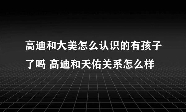 高迪和大美怎么认识的有孩子了吗 高迪和天佑关系怎么样