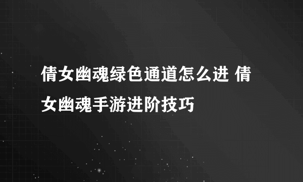 倩女幽魂绿色通道怎么进 倩女幽魂手游进阶技巧