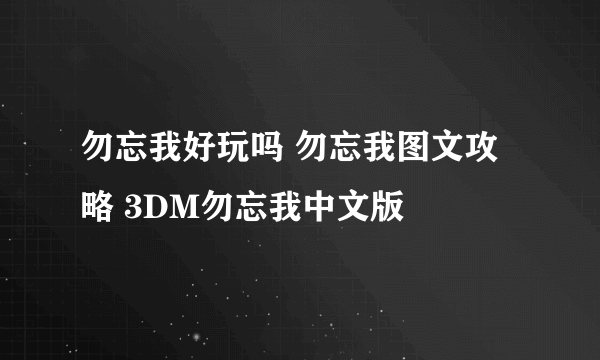 勿忘我好玩吗 勿忘我图文攻略 3DM勿忘我中文版