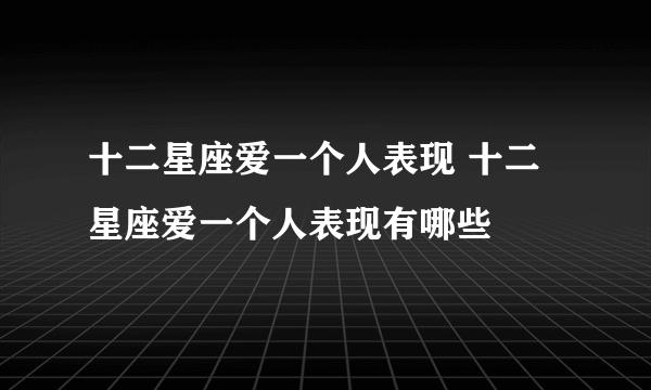 十二星座爱一个人表现 十二星座爱一个人表现有哪些