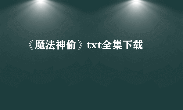 《魔法神偷》txt全集下载